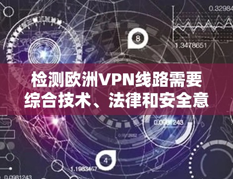 检测欧洲VPN线路需要综合技术、法律和安全意识。以下是一个清晰的步骤指南