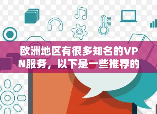 欧洲地区有很多知名的VPN服务，以下是一些推荐的平台，帮助您找到适合的VPN服务