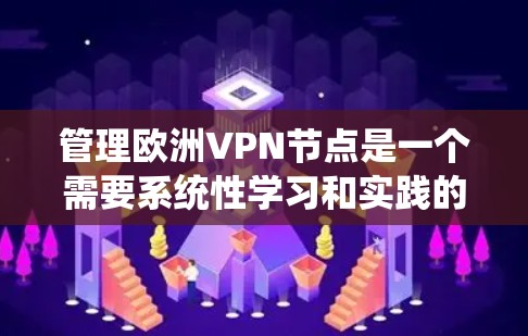 管理欧洲VPN节点是一个需要系统性学习和实践的过程。以下是一个分步骤的指南，帮助你理解和管理这些节点