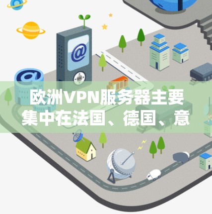 欧洲VPN服务器主要集中在法国、德国、意大利、法国波尔多、西班牙巴塞罗那和荷兰等国家。以下是欧洲主要的VPN服务器