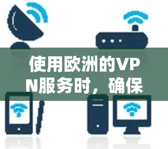 使用欧洲的VPN服务时，确保服务器连接的安全性和隐私性非常重要。以下是一些关键步骤和注意事项，帮助你更好地连接到欧洲的VPN服务器