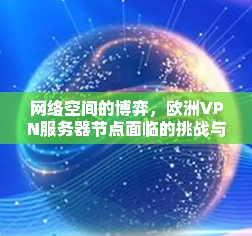 网络空间的博弈，欧洲VPN服务器节点面临的挑战与应对策略