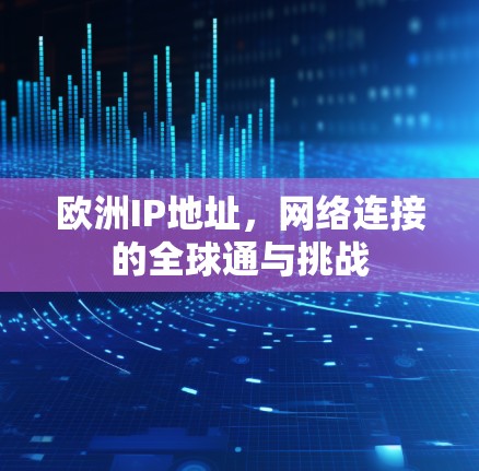 欧洲IP地址，网络连接的全球通与挑战