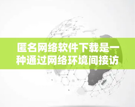 匿名网络软件下载是一种通过网络环境间接访问文件的方法，用户需要通过链接或URL来下载文件。虽然安全，但仍存在以下问题和影响