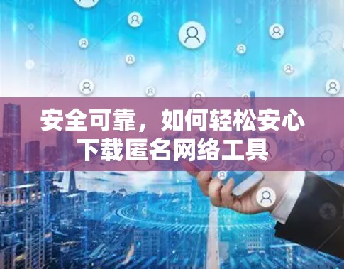 安全可靠，如何轻松安心下载匿名网络工具