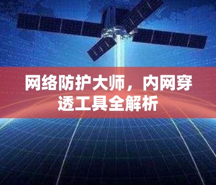 网络防护大师，内网穿透工具全解析