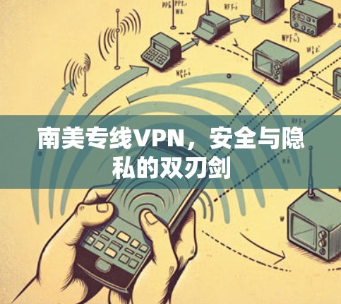 南美专线VPN，安全与隐私的双刃剑