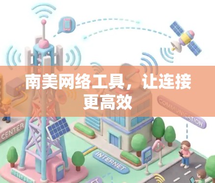 南美网络工具，让连接更高效