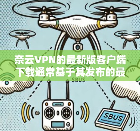 奈云VPN的最新版客户端下载通常基于其发布的最新版本，如奈云VPN 36 或 36 Pro。以下是关于最新版本客户端的主要信息