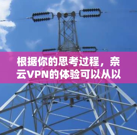 根据你的思考过程，奈云VPN的体验可以从以下几个方面进行分析