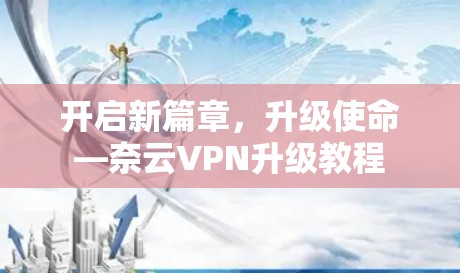 开启新篇章，升级使命—奈云VPN升级教程