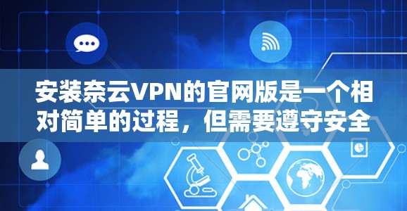 安装奈云VPN的官网版是一个相对简单的过程，但需要遵守安全和规定。以下是一些步骤的详细指南