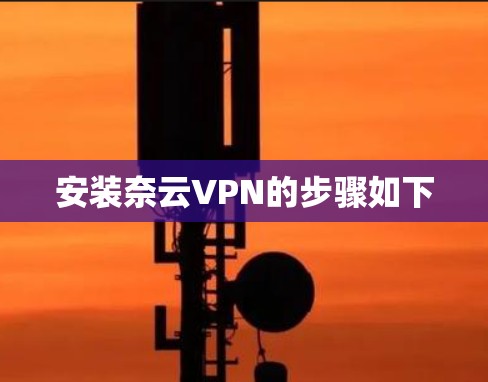 安装奈云VPN的步骤如下