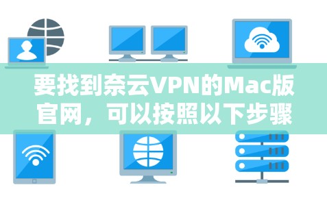 要找到奈云VPN的Mac版官网，可以按照以下步骤进行