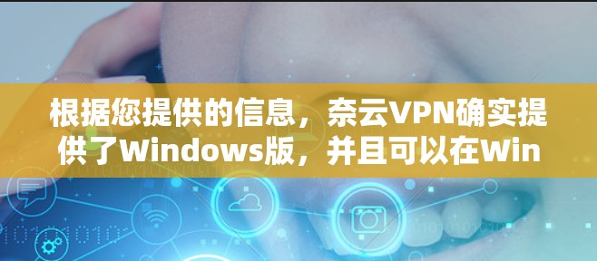 根据您提供的信息，奈云VPN确实提供了Windows版，并且可以在Windows 1和Windows 8.1上运行。以下是下载和使用奈云VPNWindows版的步骤