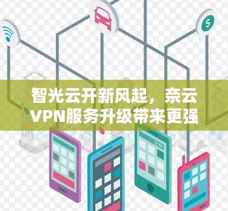 智光云开新风起，奈云VPN服务升级带来更强大性能