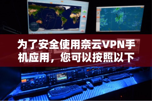 为了安全使用奈云VPN手机应用，您可以按照以下步骤进行