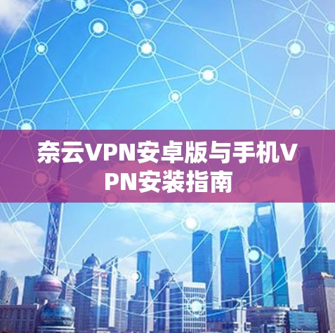 奈云VPN安卓版与手机VPN安装指南