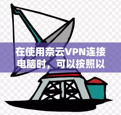 在使用奈云VPN连接电脑时，可以按照以下步骤操作
