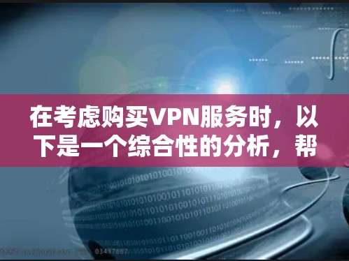 在考虑购买VPN服务时，以下是一个综合性的分析，帮助你做出最佳选择