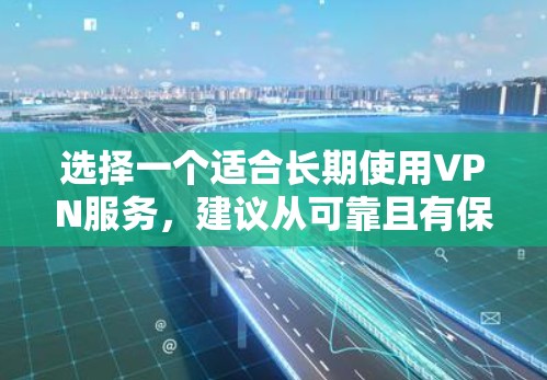 选择一个适合长期使用VPN服务，建议从可靠且有保障的平台入手。以下是几个推荐的VPN服务
