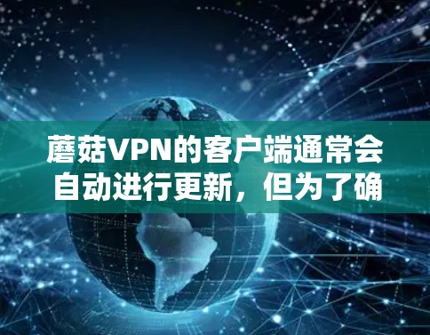 蘑菇VPN的客户端通常会自动进行更新，但为了确保安全，建议在使用过程中遵守规定。以下是一些步骤，帮助你更新蘑菇VPN的客户端