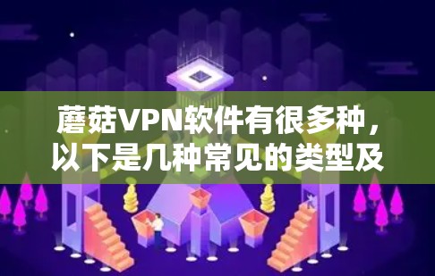 蘑菇VPN软件有很多种，以下是几种常见的类型及其特点