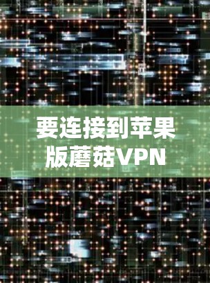要连接到苹果版蘑菇VPN，您可以按照以下步骤操作