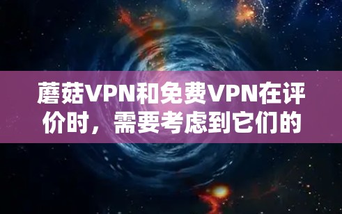 蘑菇VPN和免费VPN在评价时，需要考虑到它们的特色、功能、安全性以及适用场景的不同。以下是对蘑菇VPN和免费VPN的简单比较和评价
