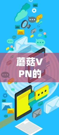 蘑菇VPN的Mac版主要以GOFeed为主，它是专门针对Mac用户的VPN服务，提供多种协议和平台选择。以下是关于GOFeed Mac版的详细介绍