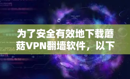 为了安全有效地下载蘑菇VPN翻墙软件，以下是一个清晰的步骤指南