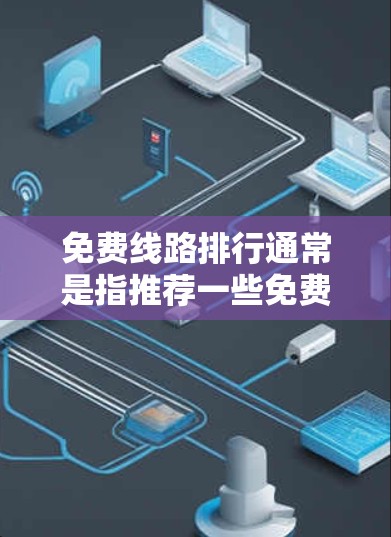 免费线路排行通常是指推荐一些免费的在线资源、课程或服务。以下是一些可能的免费线路排行推荐