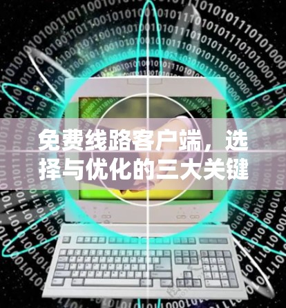 免费线路客户端，选择与优化的三大关键因素