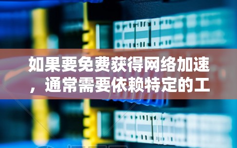 如果要免费获得网络加速，通常需要依赖特定的工具或平台。以下是几种常见的免费网络加速工具和方法