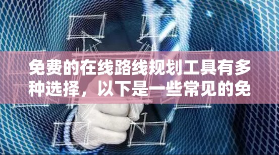 免费的在线路线规划工具有多种选择，以下是一些常见的免费工具