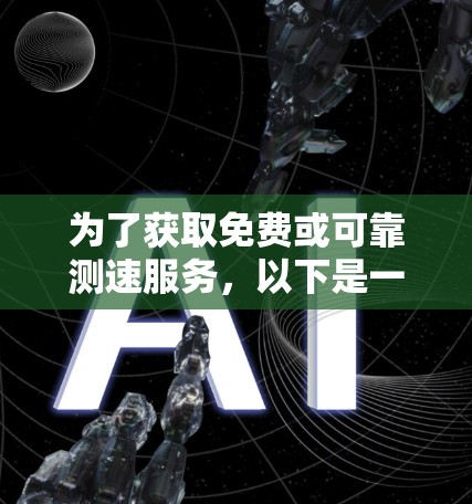 为了获取免费或可靠测速服务，以下是一些推荐的方案和建议