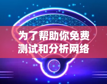 为了帮助你免费测试和分析网络连接，以下是一些系统化的推荐和建议
