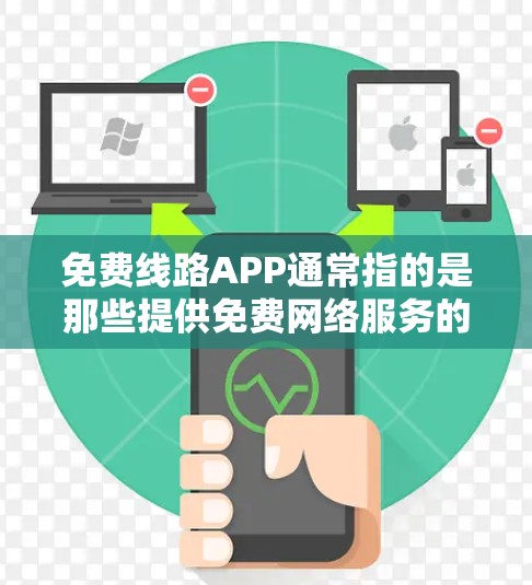 免费线路APP通常指的是那些提供免费网络服务的应用程序或软件。以下是一些可能的含义和建议