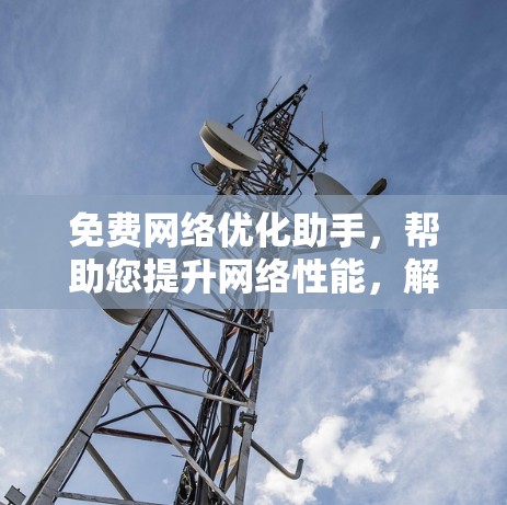 免费网络优化助手，帮助您提升网络性能，解决网络问题