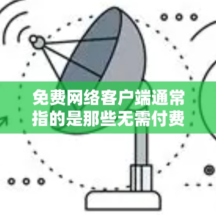 免费网络客户端通常指的是那些无需付费即可访问和使用的网络应用或工具。以下是一些常见的免费网络客户端及其使用方法
