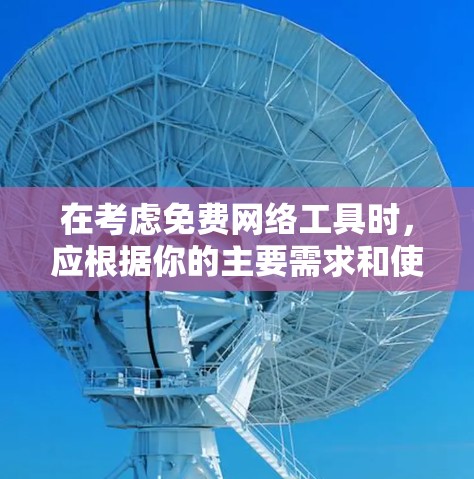 在考虑免费网络工具时，应根据你的主要需求和使用习惯进行选择。以下是详细的建议