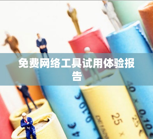 免费网络工具试用体验报告