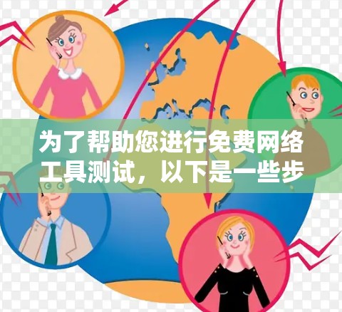 为了帮助您进行免费网络工具测试，以下是一些步骤和方法，您可以参考并按照以下内容进行测试