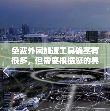 免费外网加速工具确实有很多，但需要根据您的具体需求来选择。以下是一些推荐的免费工具和方法，帮助您更快地连接互联网