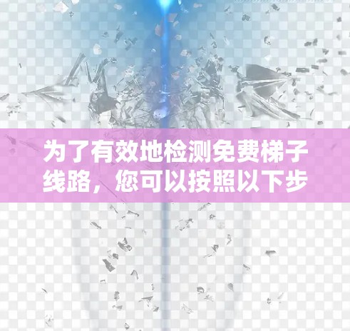 为了有效地检测免费梯子线路，您可以按照以下步骤进行操作