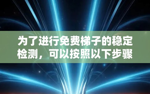 为了进行免费梯子的稳定检测，可以按照以下步骤进行