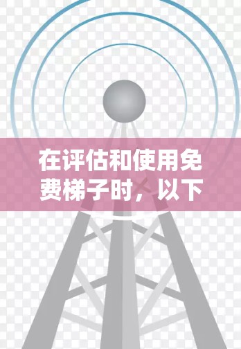 在评估和使用免费梯子时，以下是一个系统化的思考过程