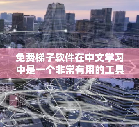 免费梯子软件在中文学习中是一个非常有用的工具，但也存在一些潜在的问题和限制。以下是对它的详细分析