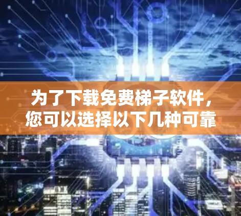 为了下载免费梯子软件，您可以选择以下几种可靠的选择