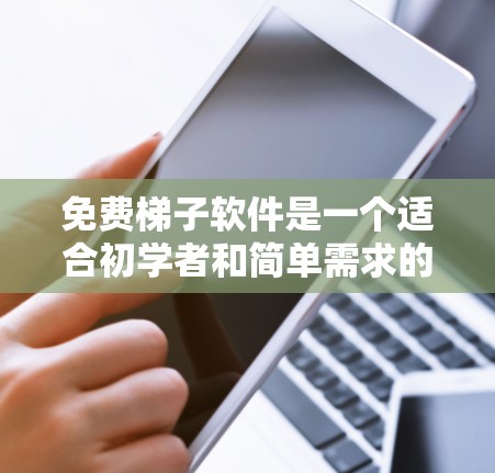 免费梯子软件是一个适合初学者和简单需求的工具，但其功能和高级功能有限，需付费软件才能满足复杂需求。以下是对免费梯子软件的总结和建议
